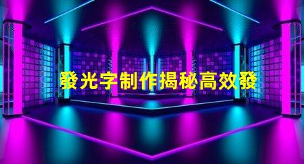 發光字制作揭秘高效發光字制作技巧