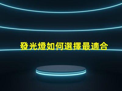 發光燈如何選擇最適合您需求的發光燈