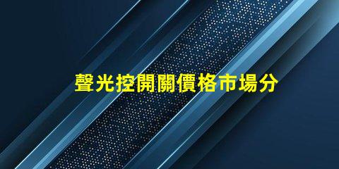 聲光控開關價格市場分析與性價比評估