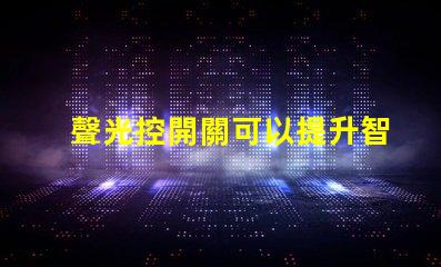 聲光控開關可以提升智能家居的便捷性嗎