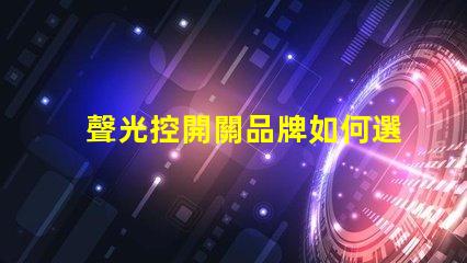聲光控開關品牌如何選擇最佳聲光控開關品牌