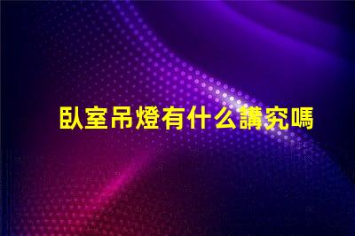 臥室吊燈有什么講究嗎提升臥室氛圍的照明秘訣