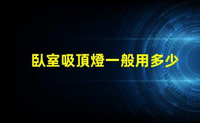 臥室吸頂燈一般用多少瓦的燈適合臥室的光源功率解析