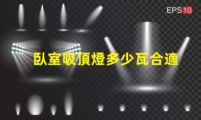 臥室吸頂燈多少瓦合適照明效果最佳瓦數(shù)解析