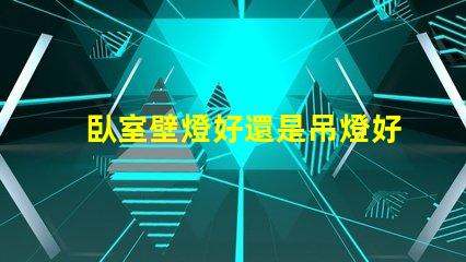 臥室壁燈好還是吊燈好對比臥室照明選擇的最佳指南