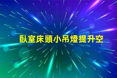臥室床頭小吊燈提升空間氛圍的完美選擇