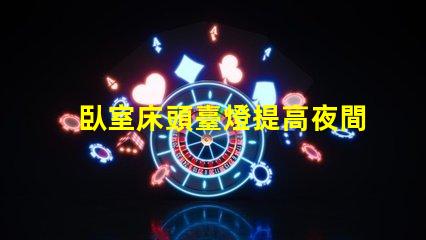 臥室床頭臺燈提高夜間舒適度的理想選擇