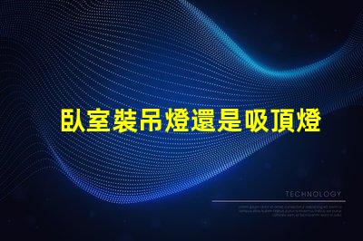臥室裝吊燈還是吸頂燈合適選對(duì)燈具提升居家舒適度的關(guān)鍵