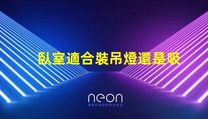 臥室適合裝吊燈還是吸頂燈好選擇合適燈具提升空間氛圍