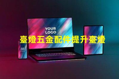 臺燈五金配件提升臺燈功能的關鍵組件
