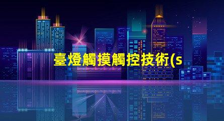 臺燈觸摸觸控技術(shù)如何改變照明體驗