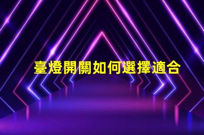 臺燈開關如何選擇適合您的智能開關