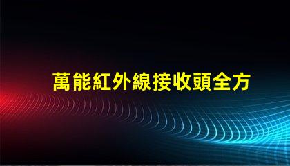 萬能紅外線接收頭全方位兼容性與應用解析