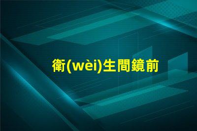 衛(wèi)生間鏡前燈安裝高度完美光照的最佳安裝高度解密