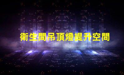 衛生間吊頂燈提升空間亮度的理想選擇