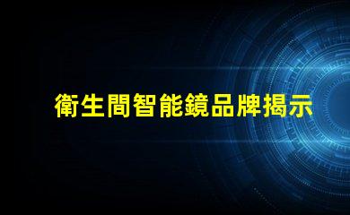 衛生間智能鏡品牌揭示市場上最受歡迎的選擇