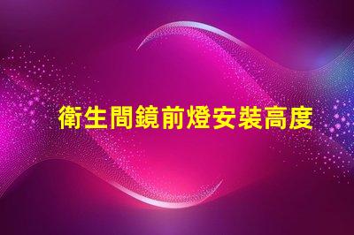 衛生間鏡前燈安裝高度是多少最佳安裝高度及實用指南