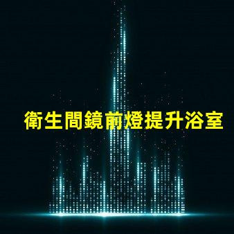 衛生間鏡前燈提升浴室美感的照明選擇