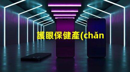 護眼保健產(chǎn)品如何選擇適合您的護眼產(chǎn)品