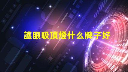 護眼吸頂燈什么牌子好優質燈具品牌推薦與對比