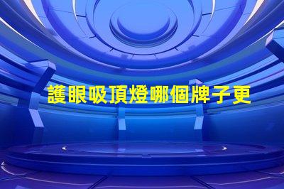 護眼吸頂燈哪個牌子更好專業品牌的選擇指南