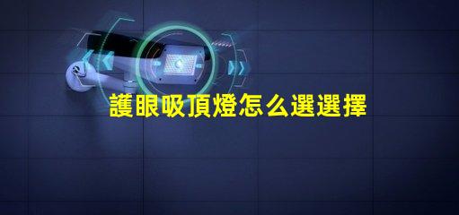 護眼吸頂燈怎么選選擇護眼吸頂燈的關鍵要素有哪些