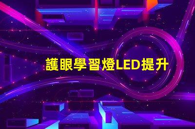 護眼學習燈LED提升學習效率的護眼家居選擇