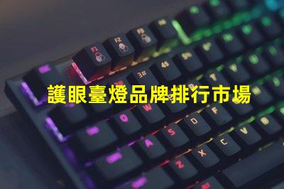 護眼臺燈品牌排行市場上最受歡迎的護眼臺燈分析