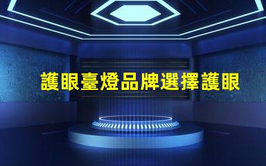 護眼臺燈品牌選擇護眼臺燈的最佳指南