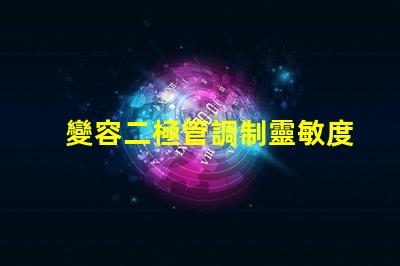 變容二極管調制靈敏度提升信號處理性能的關鍵因素