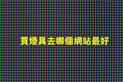 買燈具去哪個網站最好燈具購買平臺全解析