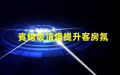 賓館吸頂燈提升客房氛圍的照明解決方案