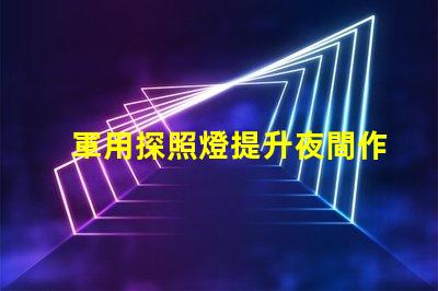 軍用探照燈提升夜間作戰(zhàn)效率的關(guān)鍵設(shè)備