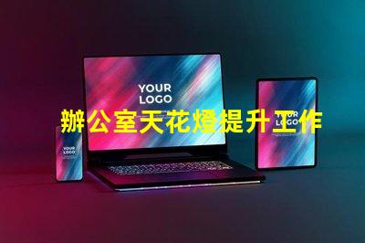 辦公室天花燈提升工作效率的照明解決方案