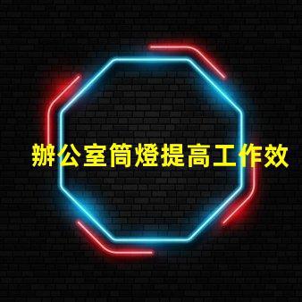 辦公室筒燈提高工作效率的照明解決方案
