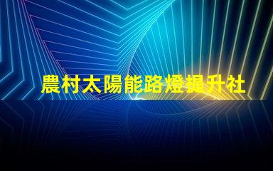 農村太陽能路燈提升社區安全與節能的最佳選擇