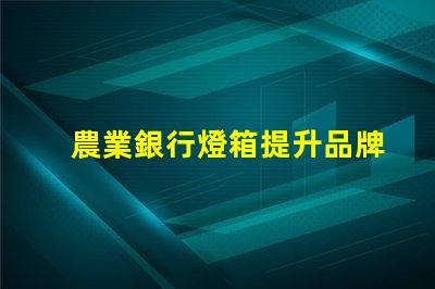 農業銀行燈箱提升品牌形象的最佳解決方案