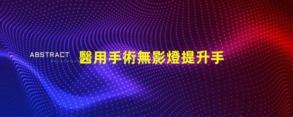 醫用手術無影燈提升手術精度的核心技術是什么