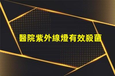 醫院紫外線燈有效殺菌的醫療照明解決方案