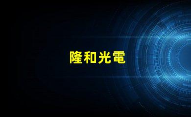 隆和光電