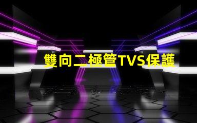 雙向二極管TVS保護電路穩(wěn)定性的關(guān)鍵組件