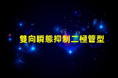 雙向瞬態抑制二極管型號選擇合適型號的關鍵因素解析