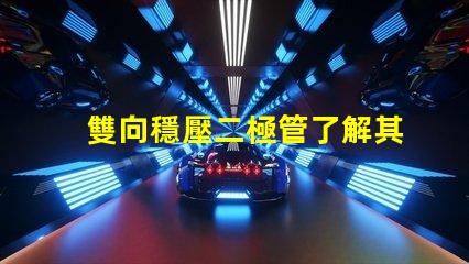 雙向穩壓二極管了解其在電路保護中的重要性