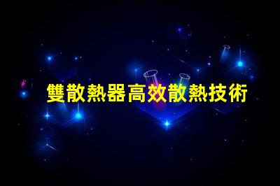 雙散熱器高效散熱技術解析,提升LED性能的秘密