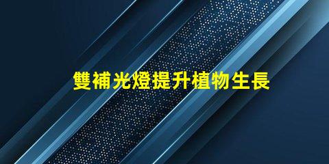 雙補光燈提升植物生長的秘密武器
