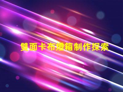 雙面卡布燈箱制作探索高效的制作技術與成本控制