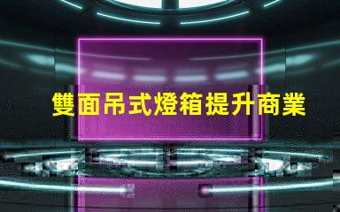 雙面吊式燈箱提升商業(yè)空間吸引力的照明解決方案