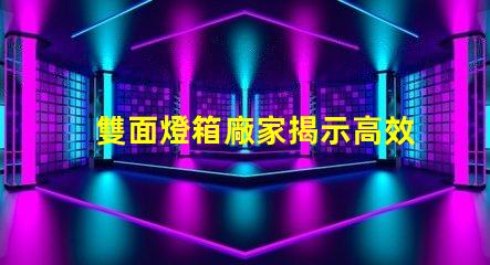 雙面燈箱廠家揭示高效照明解決方案的供應商