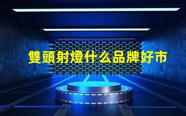 雙頭射燈什么品牌好市場(chǎng)上最受歡迎的雙頭射燈品牌推薦