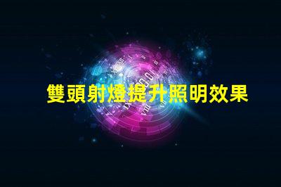 雙頭射燈提升照明效果的雙頭射燈優勢解析